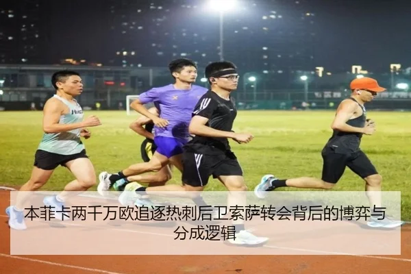 本菲卡两千万欧追逐热刺后卫索萨转会背后的博弈与分成逻辑