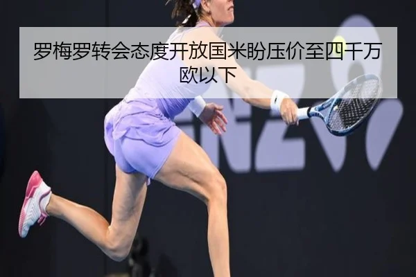 罗梅罗转会态度开放国米盼压价至四千万欧以下