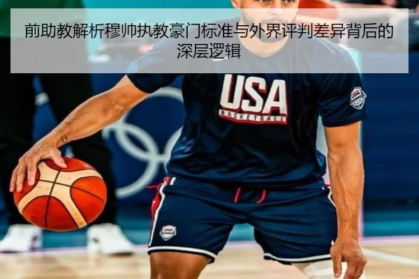 前助教解析穆帅执教豪门标准与外界评判差异背后的深层逻辑